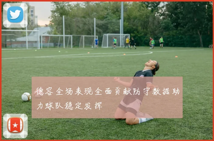 德容全场表现全面贡献防守数据助力球队稳定发挥