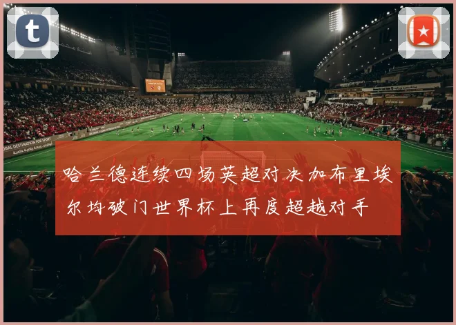 哈兰德连续四场英超对决加布里埃尔均破门世界杯上再度超越对手